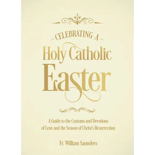 Celebrating a Holy Catholic Easter: A Guide to the Customs and Devotions of Lent and the Season of Christ's Resurrection - Hardcover