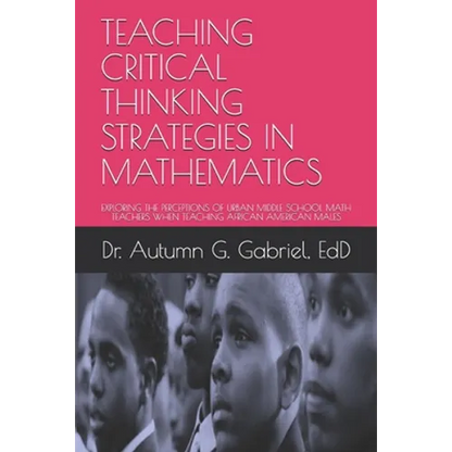 Teaching Critical Thinking Strategies in Mathematics: Exploring the Perceptions of Urban Middle School Math Teachers When Teaching African American Ma - Paperback