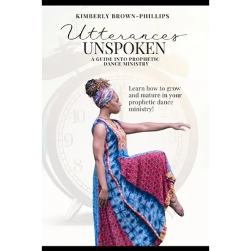 Utterances Unspoken: A Guide into Prophetic Dance Ministry - Paperback