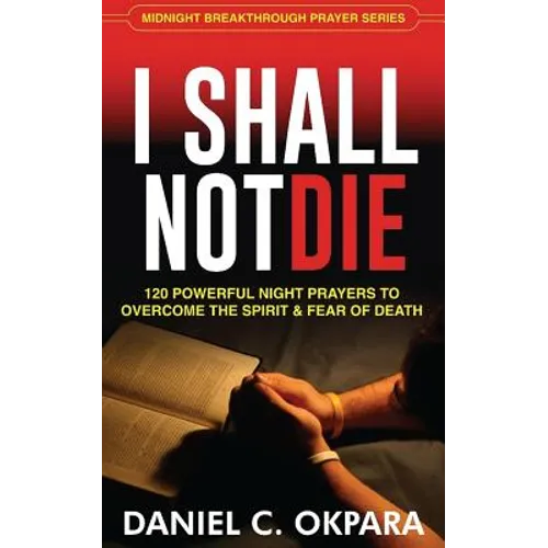 I Shall Not Die: 120 Powerful Night Prayers to Overcome the Spirit and Fear of Death - Paperback