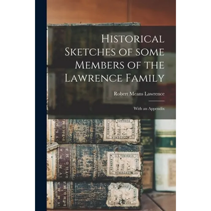 Historical Sketches of Some Members of the Lawrence Family: With an Appendix - Paperback