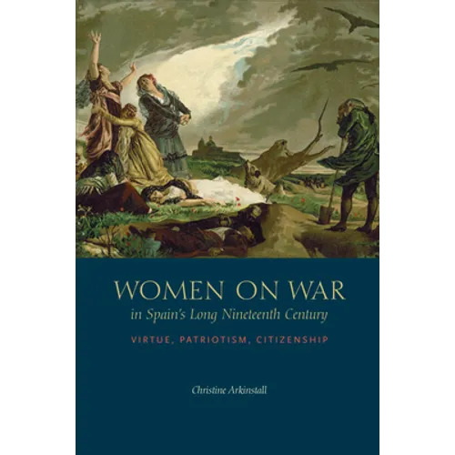 Women on War in Spain's Long Nineteenth Century: Virtue, Patriotism, Citizenship - Hardcover