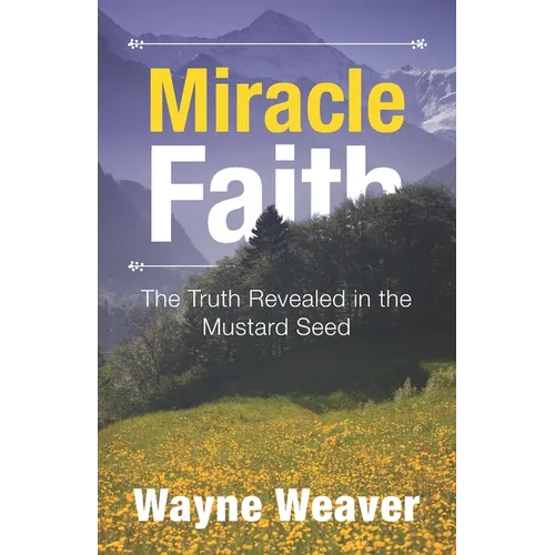 Miracle Faith: The Truth Revealed in the Mustard Seed - Paperback