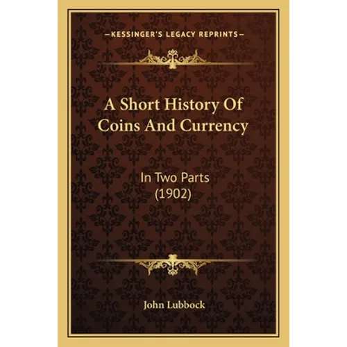 A Short History Of Coins And Currency: In Two Parts (1902) - Paperback