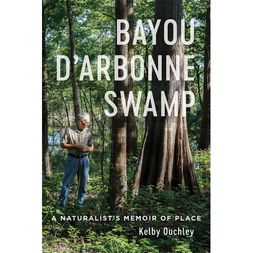 Bayou d'Arbonne Swamp: A Naturalist's Memoir of Place - Hardcover