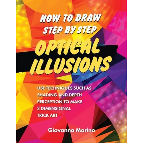 How to Draw Step by Step Optical Illusions: Use Techniques Such As Shading And Depth Perception To Make 3 Dimensional Trick Art - Paperback