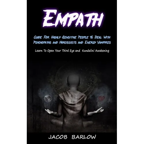 Empath: Guide For Highly Sensitive People To Deal With Psychopaths and Narcissists and Energy Vampires (Learn To Open Your Third Eye and Kundalini Awa - Paperback