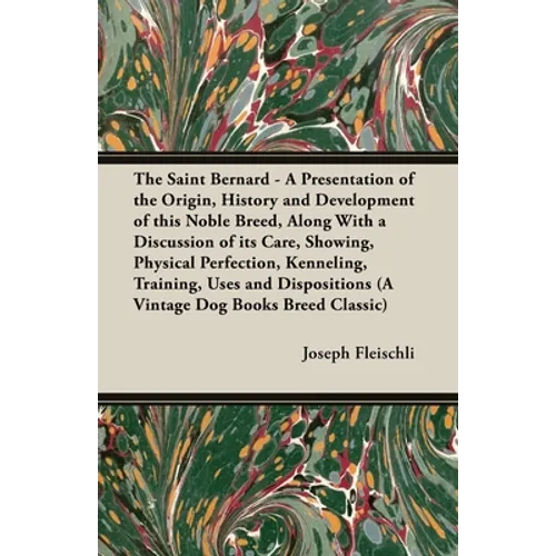 The Saint Bernard - A Presentation of the Origin, History and Development of this Noble Breed, Along With a Discussion of its Care, Showing, Physical - Paperback