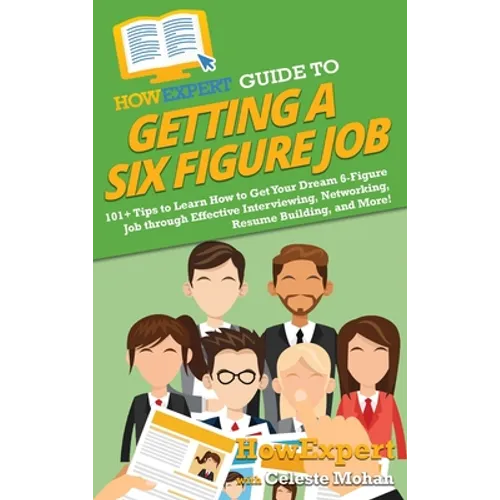 HowExpert Guide to Getting a Six Figure Job: 101+ Tips to Learn How to Get Your Dream 6-Figure Job through Effective Interviewing, Networking, Resume - Hardcover