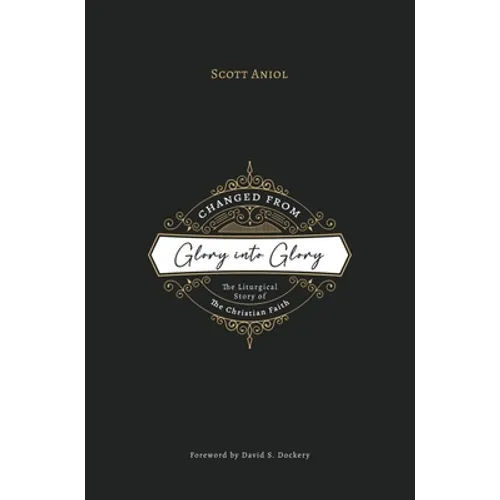 Changed from Glory into Glory: The Liturgical Story of the Christian Faith (Hardcover) - Hardcover
