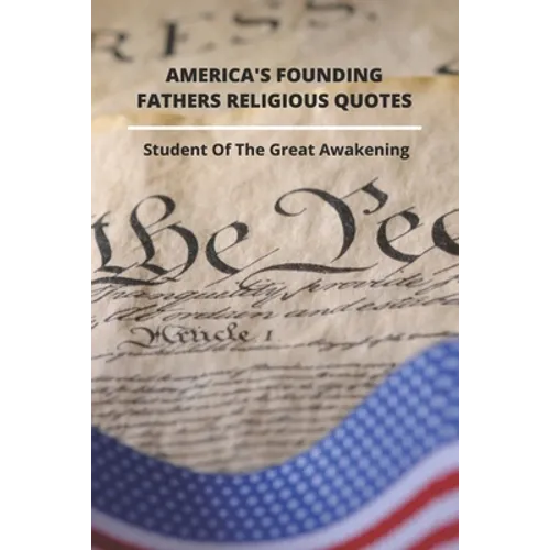 America's Founding Fathers Religious Quotes: Student Of The Great Awakening: Founding Fathers Quotes On Unity - Paperback
