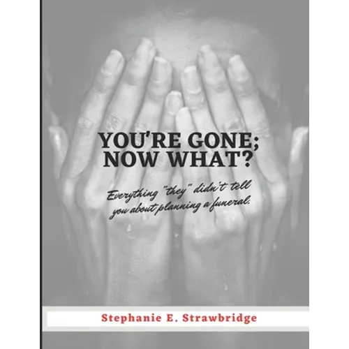 You're Gone; Now What?: Everything "they" didn't tell you about planning a funeral - Paperback