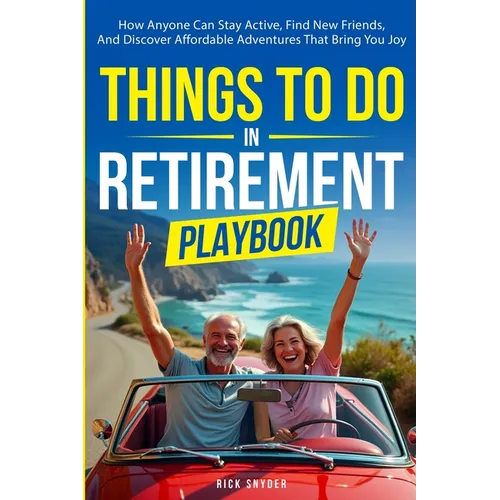 Things To Do In Retirement Playbook: How Anyone Can Stay Active, Find New Friends, And Discover Affordable Adventures That Bring You Joy - Paperback
