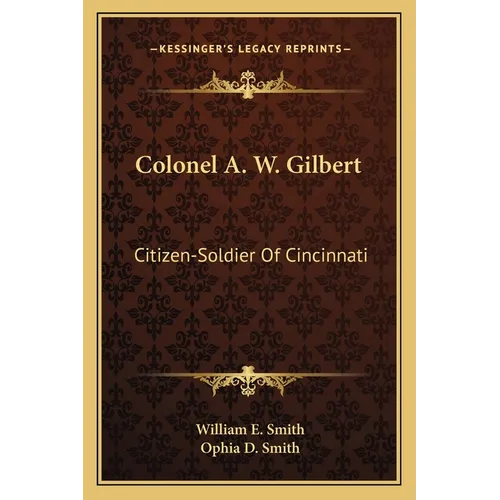 Colonel A. W. Gilbert: Citizen-Soldier Of Cincinnati - Paperback