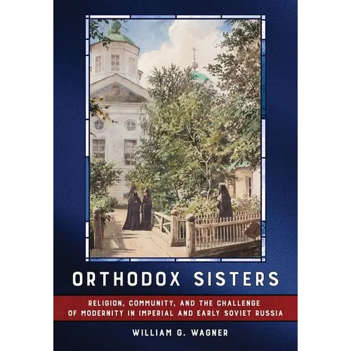 Orthodox Sisters: Religion, Community, and the Challenge of Modernity in Imperial and Early Soviet Russia - Hardcover