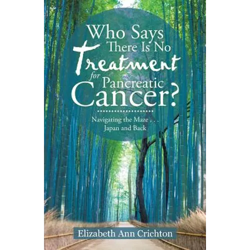 Who Says There Is No Treatment for Pancreatic Cancer?: Navigating the Maze . . . Japan and Back - Paperback