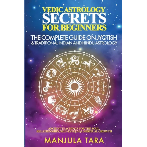 Vedic Astrology Secrets for Beginners: The Complete Guide on Jyotish and Traditional Indian and Hindu Astrology: Ancient Teachings for The Soul, Relat - Paperback