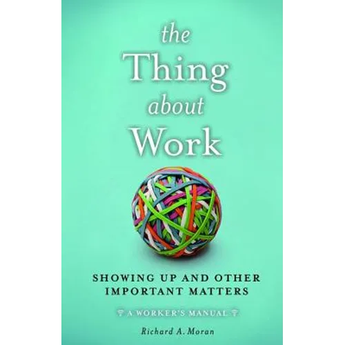 The Thing about Work: Showing Up and Other Important Matters [A Worker's Manual] - Hardcover