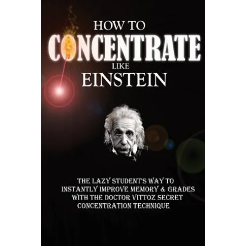 How To Concentrate Like Einstein: The Lazy Student's Way to Instantly Improve Memory & Grades with the Doctor Vittoz Secret Concentration Technique. - Paperback