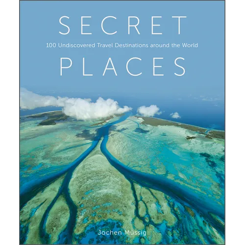 Secret Places: 100 Undiscovered Travel Destinations Around the World - Hardcover