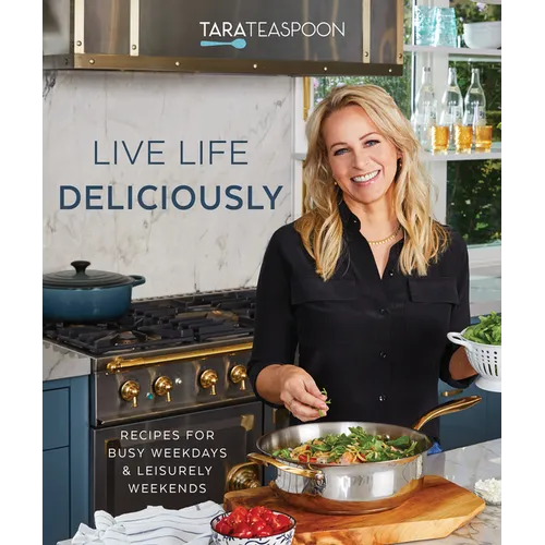 Live Life Deliciously with Tara Teaspoon: Recipes for Busy Weekdays and Leisurely Weekends - Hardcover