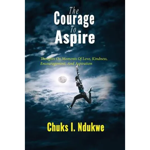 The Courage To Aspire: Thoughts On Moments Of Love, Kindness, Encouragement, And Aspiration - Paperback
