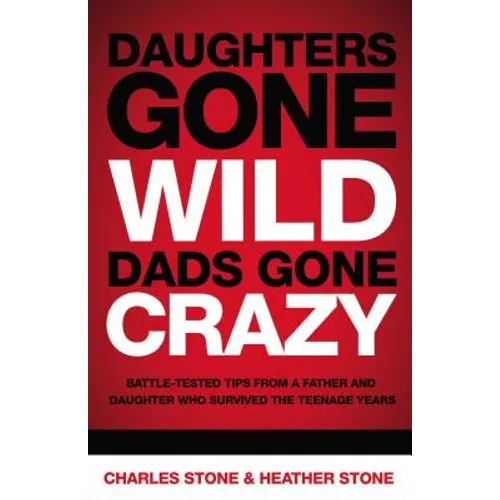 Daughters Gone Wild, Dads Gone Crazy: Battle-Tested Tips from a Father and Daughter Who Survived the Teenage Years - Paperback