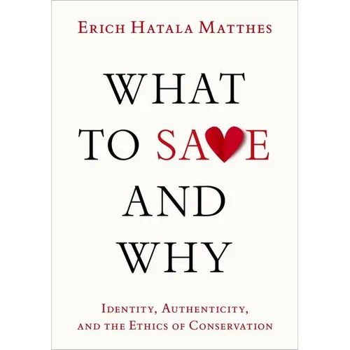 What to Save and Why: Identity, Authenticity, and the Ethics of Conservation - Hardcover