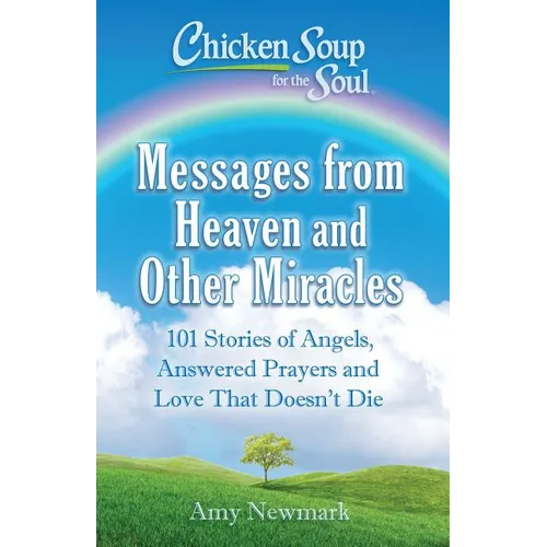 Chicken Soup for the Soul: Messages from Heaven and Other Miracles: 101 Stories of Angels, Answered Prayers, and Love That Doesn't Die - Paperback