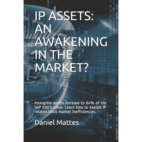 IP Assets: An Awakening in the Market?: Intangible assets increase to 84% of the S&P 500's value. Learn how to exploit IP related - Paperback