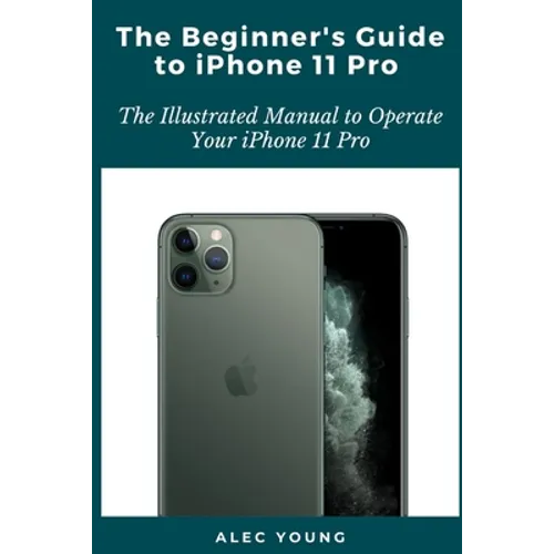The Beginner's Guide to iPhone 11 Pro: The Illustrated Manual to Operate Your iPhone 11 Pro - Paperback