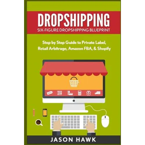 Dropshipping: Six-Figure Dropshipping Blueprint: Step by Step Guide to Private Label, Retail Arbitrage, Amazon FBA, Shopify - Paperback