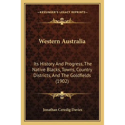 Western Australia: Its History And Progress, The Native Blacks, Towns, Country Districts, And The Goldfields (1902) - Paperback