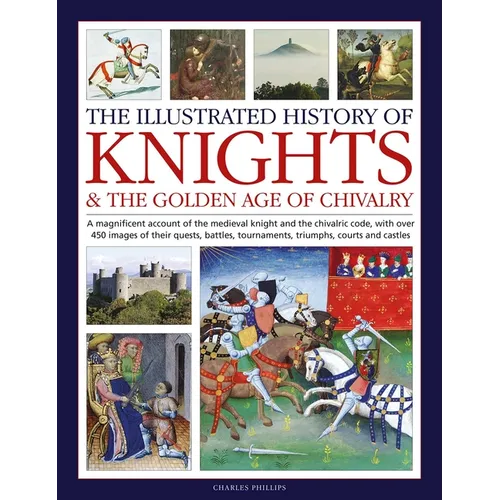 Illustrated History of Knights and the Golden Age of Chivalry: A Magnificent Account of the Medieval Knight and the Chivalric Code, with Over 450 Imag - Hardcover