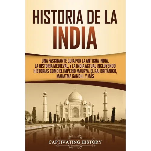 Historia de la India: Una Fascinante Guía por la Antigua India, la Historia Medieval, y la India Actual Incluyendo Historias como el Imperio Maurya, e - Paperback