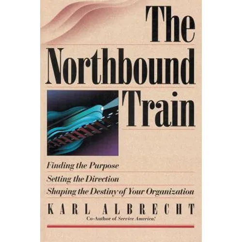 The Northbound Train: Finding the Purpose, Setting the Direction, Shaping the Destiny of Your Organization - Paperback