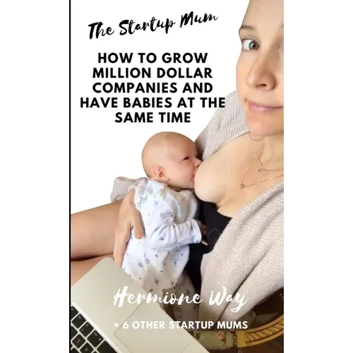 The Startup Mum - How To Grow Million Dollar Businesses & Have Babies At The Same Time - Paperback