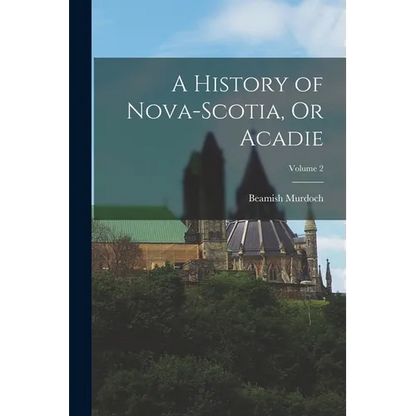 A History of Nova-Scotia, Or Acadie; Volume 2 - Paperback