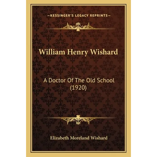 William Henry Wishard: A Doctor Of The Old School (1920) - Paperback