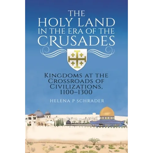 The Holy Land in the Era of the Crusades: Kingdoms at the Crossroads of Civilizations, 1100-1300 - Hardcover
