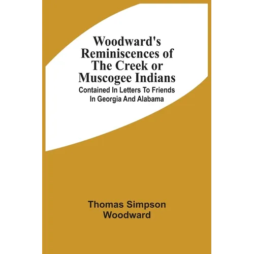 Woodward'S Reminiscences Of The Creek Or Muscogee Indians: Contained In Letters To Friends In Georgia And Alabama - Paperback