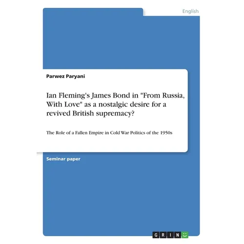 Ian Fleming's James Bond in "From Russia, With Love" as a nostalgic desire for a revived British supremacy?: The Role of a Fallen Empire in Cold War P - Paperback