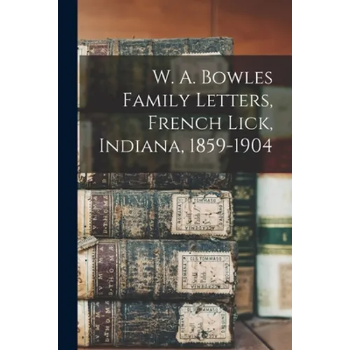 W. A. Bowles Family Letters, French Lick, Indiana, 1859-1904 - Paperback