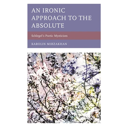 An Ironic Approach to the Absolute: Schlegel's Poetic Mysticism - Hardcover