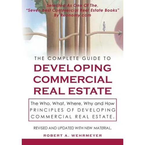 The Complete Guide to Developing Commercial Real Estate: The Who, What, Where, Why, and How Principles of Developing Commercial Real Estate. Revised a - Paperback