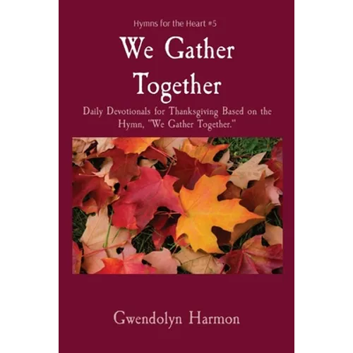 We Gather Together: Daily Devotionals for Thanksgiving Based on the Hymn, "We Gather Together." - Paperback