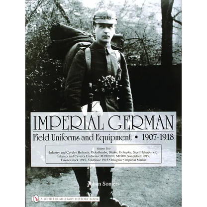 Imperial German Field Uniforms and Equipment 1907-1918, Volume 2: Infantry and Cavalry Helmets: Pickelhaube, Shako, Tschapka, Steel Helmets, Etc.; Inf - Hardcover