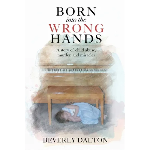 Born into the Wrong Hands: A story of child abuse, murder, and miracles - Paperback