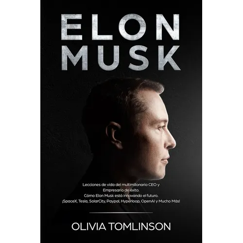 Elon Musk: Lecciones de vida del multimillonario CEO y Empresario de éxito. Cómo Elon Musk está innovando el futuro. ¡SpaceX, Tesla, SolarCity, Paypal - Paperback