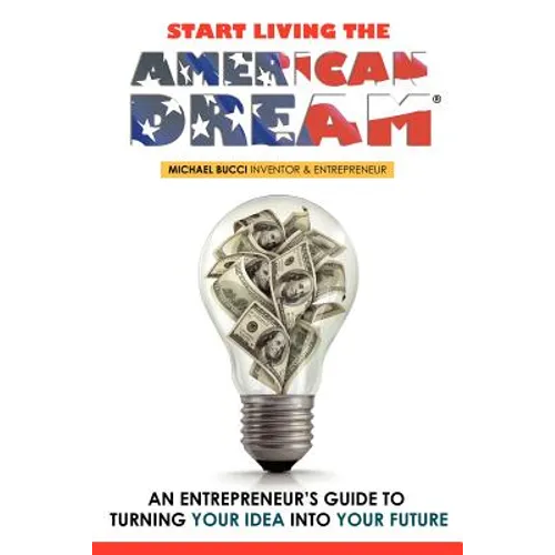 Start Living The American Dream: An Entrepreneur's Guide to Turning Your Idea into Your Future - Paperback